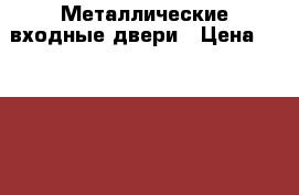 Металлические входные двери › Цена ­ 17 000 - Приморский край, Уссурийск г. Строительство и ремонт » Двери, окна и перегородки   